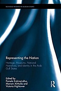 Representing the Nation : Heritage, Museums, National Narratives, and Identity in the Arab Gulf States (Hardcover)