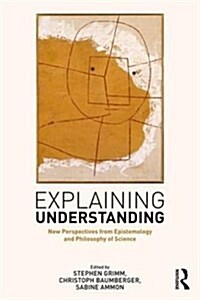 Explaining Understanding : New Perspectives from Epistemology and Philosophy of Science (Hardcover)