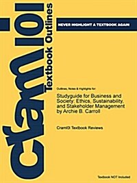 Studyguide for Business and Society: Ethics, Sustainability, and Stakeholder Management by Archie B. Carroll, ISBN: 9781285734293 (Paperback)