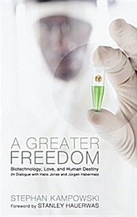 A Greater Freedom: Biotechnology, Love, and Human Destiny (in Dialogue with Hans Jonas and J?gen Habermas) (Hardcover)