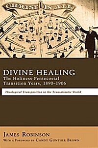 Divine Healing: The Holiness-Pentecostal Transition Years, 1890-1906 (Hardcover)