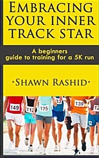 Embracing Your Inner Track Star: A Beginners Guide to Training for a 5k Run (Paperback)
