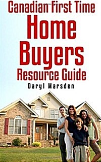 Canadian First Time Homebuyer Resource Guide: Your Step by Step Guide to Buying Your First Home (Paperback)