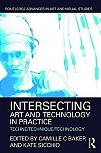 Intersecting Art and Technology in Practice : Techne/Technique/Technology (Hardcover)