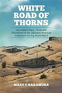 White Road of Thorns: Journalists Diary - Trials and Tribulations of the Japanese American Internment During World War II (Paperback)