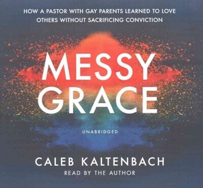 Messy Grace Lib/E: How a Pastor with Gay Parents Learned to Love Others Without Sacrificing Conviction (Audio CD)