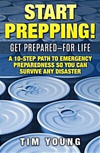Start Prepping!: Get Prepared-For Life: A 10-Step Path to Emergency Preparedness So You Can Survive Any Disaster (Paperback)