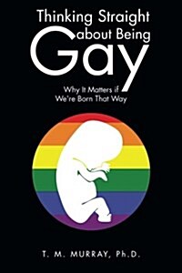 Thinking Straight about Being Gay: Why It Matters If Were Born That Way (Paperback)