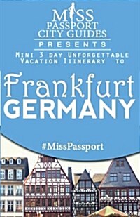Miss Passport City Guides Presents: Mini 3 Day Unforgettable Vacation Itinerary to Frankfurt, Germany (Paperback)