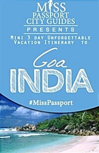 Miss Passport City Guides Presents: Mini 3 Day Unforgettable Vacation Itinerary to Goa, India (Paperback)
