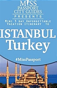 Miss Passport City Guides Presents: Mini 3 Day Unforgettable Vacation Itinerary to Istanbul, Turkey (Paperback)