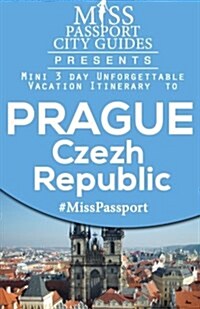 Miss Passport City Guides Presents: Mini 3 Day Unforgettable Vacation Itinerary to Prague (Paperback)