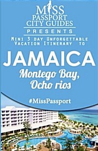 Miss Passport City Guides Presents: Mini 3 Day Unforgettable Vacation Itinerary to Jamaica Montego Bay, Ocho Rios (Paperback)