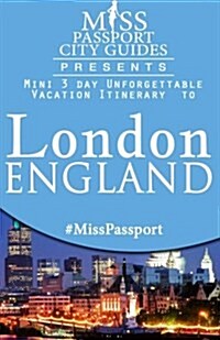Miss Passport City Guides Presents: Mini 3 Day Unforgettable Vacation Itinerary to London, England (Paperback)