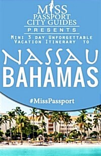 Miss Passport City Guides Presents: Mini 3 Day Unforgettable Vacation Itinerary to Nassau, Bahamas (Paperback)