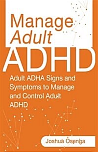 Manage Adult ADHD: Adult ADHD Signs and Symptoms to Manage and Control Adult ADHD (Paperback)