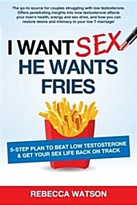 I Want Sex, He Wants Fries: 5-Step Plan to Beat Low Testosterone & Get Your Sex Life Back on Track (Paperback)