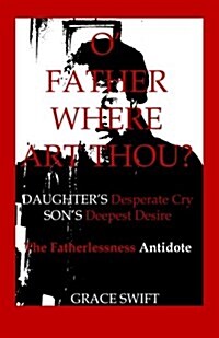 O Father Where Art Thou?: Daughters Desperate Cry, Sons Deepest Desire (Paperback)