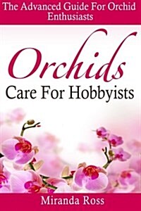 Orchids Care for Hobbyists: The Advanced Guide for Orchid Enthusiasts (Paperback)