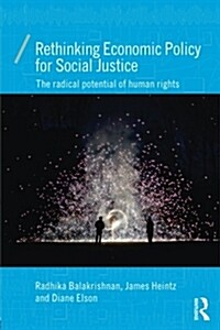 Rethinking Economic Policy for Social Justice : The Radical Potential of Human Rights (Paperback)