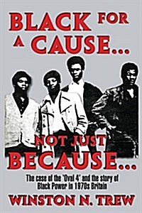 Black for a Cause... Not Just Because...: The Case of the Oval 4 and the Story It Tells of Black Power in 1970s Britain (Paperback)