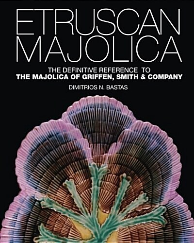 Etruscan Majolica: The Definitive Reference to the Majolica of Griffen, Smith & Company (Paperback)