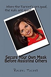 Secure Your Own Mask Before Assisting Others.: When the Parents Are Good, the Kids Are Good! (Paperback)