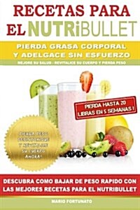 Recetas Para El Nutribullet - Pierda Grasa y Adelgace Sin Esfuerzo: Como Bajar de Peso Rapido Con Las Mejores Recetas Para El Nutribullet (Paperback)