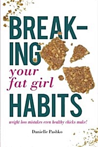 Breaking Your Fat Girl Habits: Weight Loss Mistakes Even Healthy Chicks Make! (Paperback)