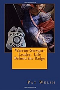 Warrior-Servant-Leader: Life Behind the Badge (Paperback)