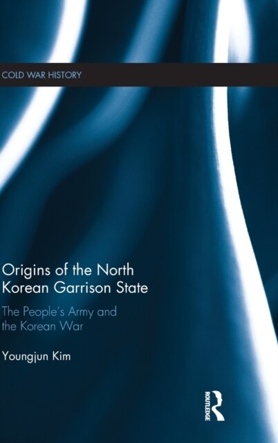 Origins of the North Korean Garrison State : The People’s Army and the Korean War (Hardcover)