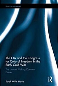 The CIA and the Congress for Cultural Freedom in the Early Cold War : The Limits of Making Common Cause (Hardcover)