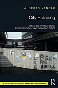 City Branding : The Ghostly Politics of Representation in Globalising Cities (Hardcover)