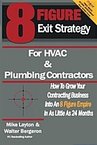 8 Figure Exit Strategy for HVAC and Plumbing Contractors: How to Grow Your Contracting Business Into an 8 Figure Empire in as Little as 24 Months (Paperback)