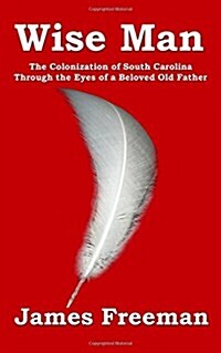 Wise Man: The Colonization of South Carolina Through the Eyes of a Beloved Old Father (Paperback)