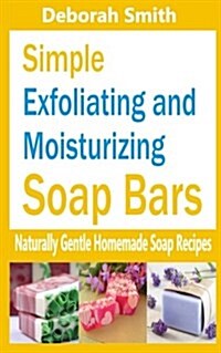 Simple Exfoliating and Moisturizing Soap Bars: Naturally Gentle Homemade Soap Recipes (Paperback)