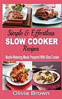 Simple & Effortless Slow Cooker Recipes: Mouth-Watering Meals Prepared with Slow Cooker (Paperback)