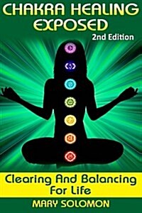 Chakra Healing Exposed: Clearing and Balancing for Life (Paperback)