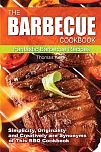 The Barbecue Cook Book: Simplicity, Originality, and Creatively Are Synonyms of This BBQ Cookbook. a Fantastic Barbecue Bible. (Paperback)