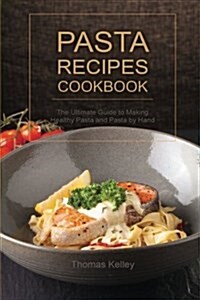 Pasta Recipes Cookbook: The Ultimate Guide to Making Healthy Pasta and Pasta by Hand (Paperback)