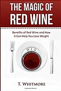 The Magic of Red Wine: Benefits of Red Wine and How It Can Help You Lose Weight (Paperback)