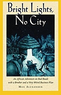 Bright Lights, No City: An African Adventure on Bad Roads with a Brother and a Very Weird Business Plan (Paperback)