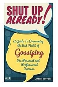 Shut Up Already!: A Guide to Overcoming the Bad Habit of Gossiping for Personal and Professional Success (Paperback)