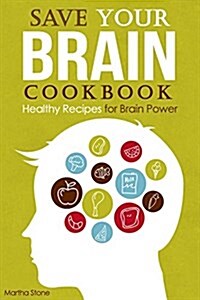Save Your Brain Cookbook: Healthy Recipes for Brain Power (Paperback)