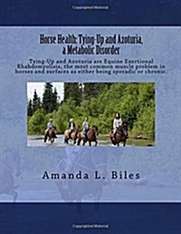 Horse Health: Tying-Up and Azoturia, a Metabolic Disorder: Tying-Up and Azoturia Are Equine Exertional Rhabdomyolisis, the Most Comm (Paperback)