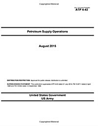 Army Techniques Publication Atp 4-43 Petroleum Supply Operations August 2015 (Paperback)