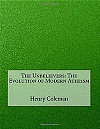 The Unbelievers: The Evolution of Modern Atheism (Paperback)