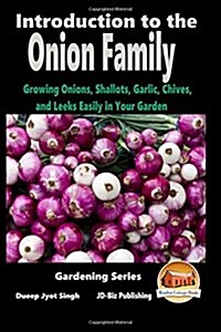 Introduction to the Onion Family - Growing Onions, Shallots, Garlic, Chives, and Leeks Easily in Your Garden (Paperback)