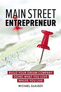 Main Street Entrepreneur: Build Your Dream Company Doing What You Love Where You Live (Hardcover)