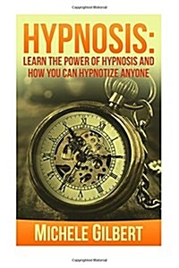 Hypnosis: Learn the Power of Hypnosis and How You Can Hypnotize Anyone (Paperback)